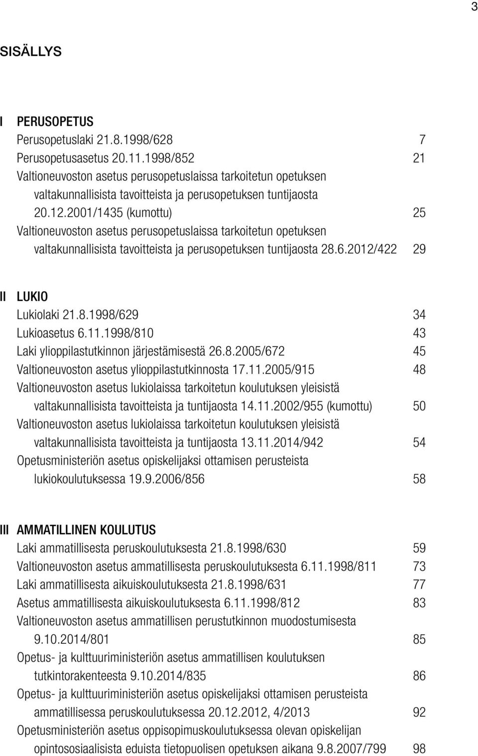 2001/1435 (kumottu) 25 Valtioneuvoston asetus perusopetuslaissa tarkoitetun opetuksen valtakunnallisista tavoitteista ja perusopetuksen tuntijaosta 28.6.2012/422 29 II LUKIO Lukiolaki 21.8.1998/629 34 Lukioasetus 6.