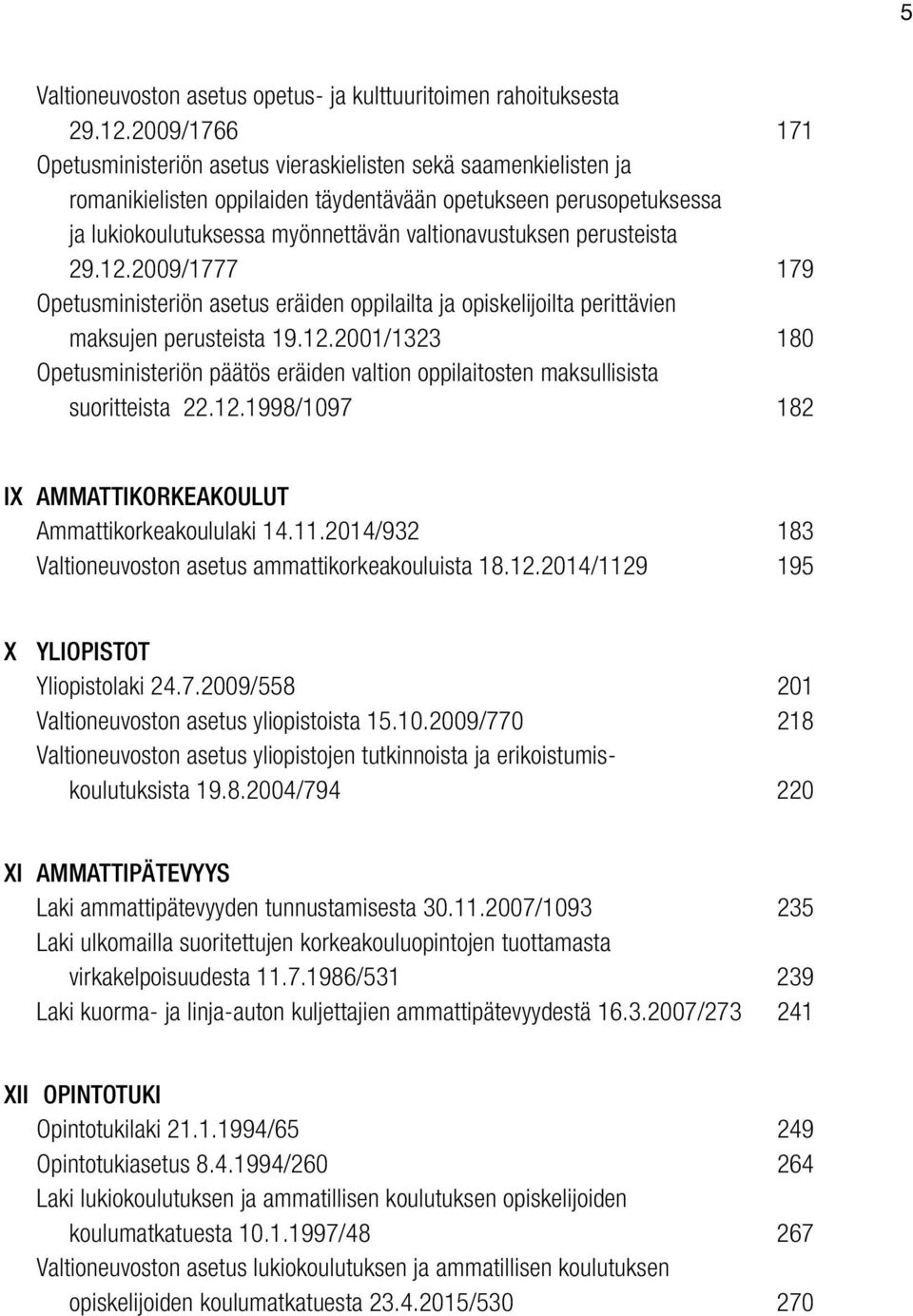 perusteista 29.12.2009/1777 179 Opetusministeriön asetus eräiden oppilailta ja opiskelijoilta perittävien maksujen perusteista 19.12.2001/1323 180 Opetusministeriön päätös eräiden valtion oppilaitosten maksullisista suoritteista 22.