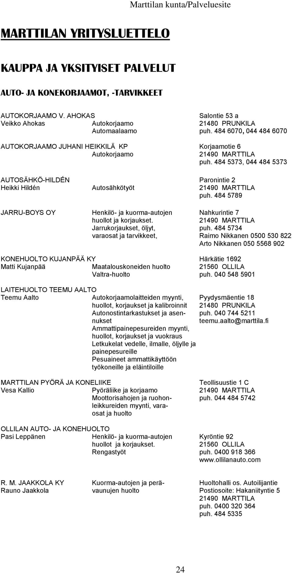 484 5373, 044 484 5373 AUTOSÄHKÖ-HILDÉN Paronintie 2 Heikki Hildén Autosähkötyöt puh. 484 5789 JARRU-BOYS OY Henkilö- ja kuorma-autojen Nahkurintie 7 huollot ja korjaukset.