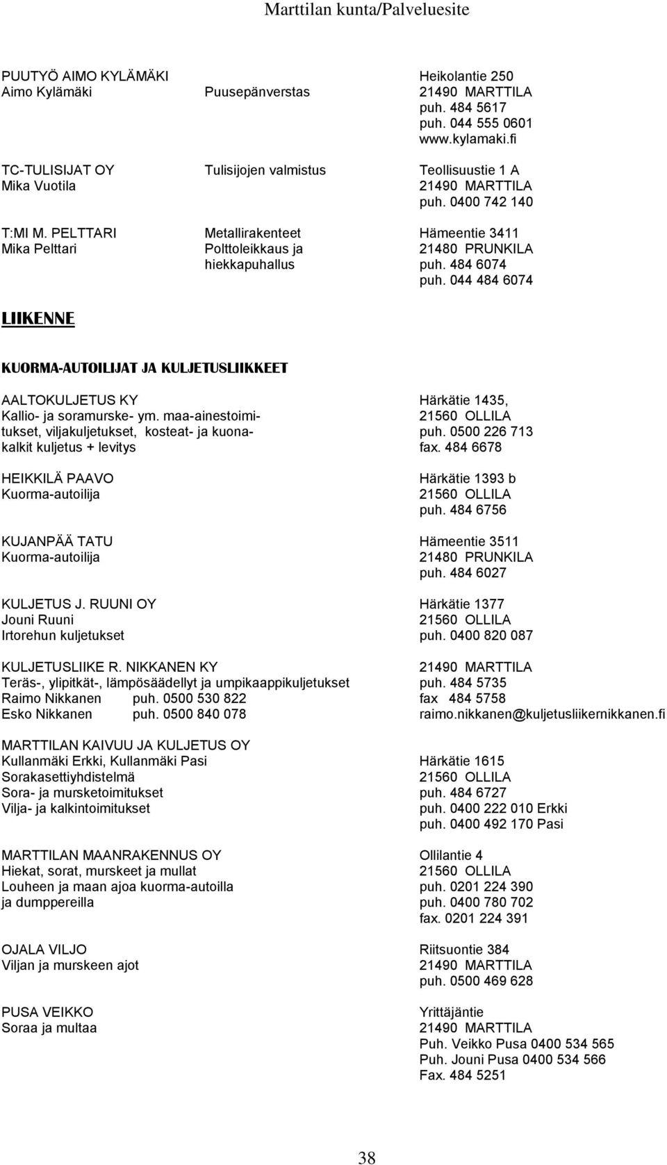 044 484 6074 LIIKENNE KUORMA-AUTOILIJAT JA KULJETUSLIIKKEET AALTOKULJETUS KY Härkätie 1435, Kallio- ja soramurske- ym. maa-ainestoimi- tukset, viljakuljetukset, kosteat- ja kuona- puh.