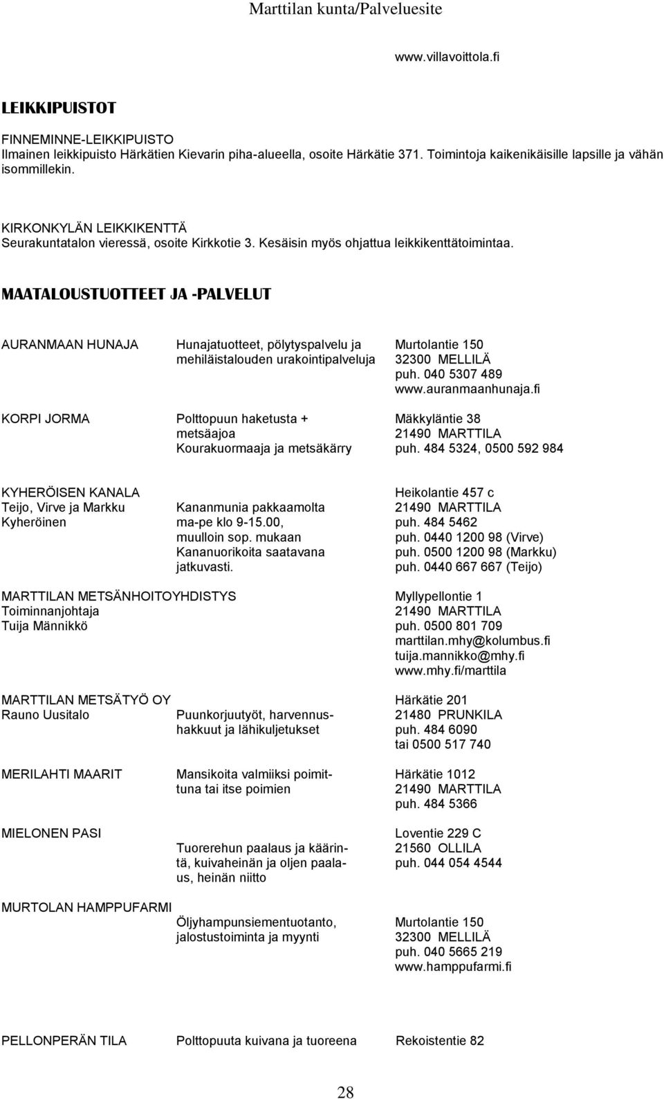 MAATALOUSTUOTTEET JA -PALVELUT AURANMAAN HUNAJA Hunajatuotteet, pölytyspalvelu ja Murtolantie 150 mehiläistalouden urakointipalveluja 32300 MELLILÄ puh. 040 5307 489 www.auranmaanhunaja.