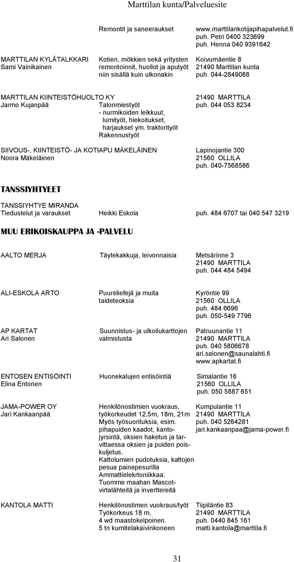 044-2849088 MARTTILAN KIINTEISTÖHUOLTO KY Jarmo Kujanpää Talonmiestyöt puh. 044 053 8234 - nurmikoiden leikkuut, lumityöt, hiekoitukset, harjaukset ym.