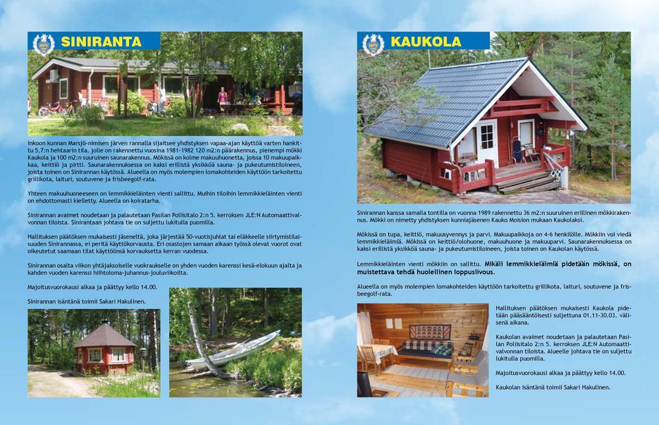 Saunarakennuksessa on kaksi erillistä yksikköä sauna- ja pukeutumistiloineen, joista toinen on Sinirannan käytössä.