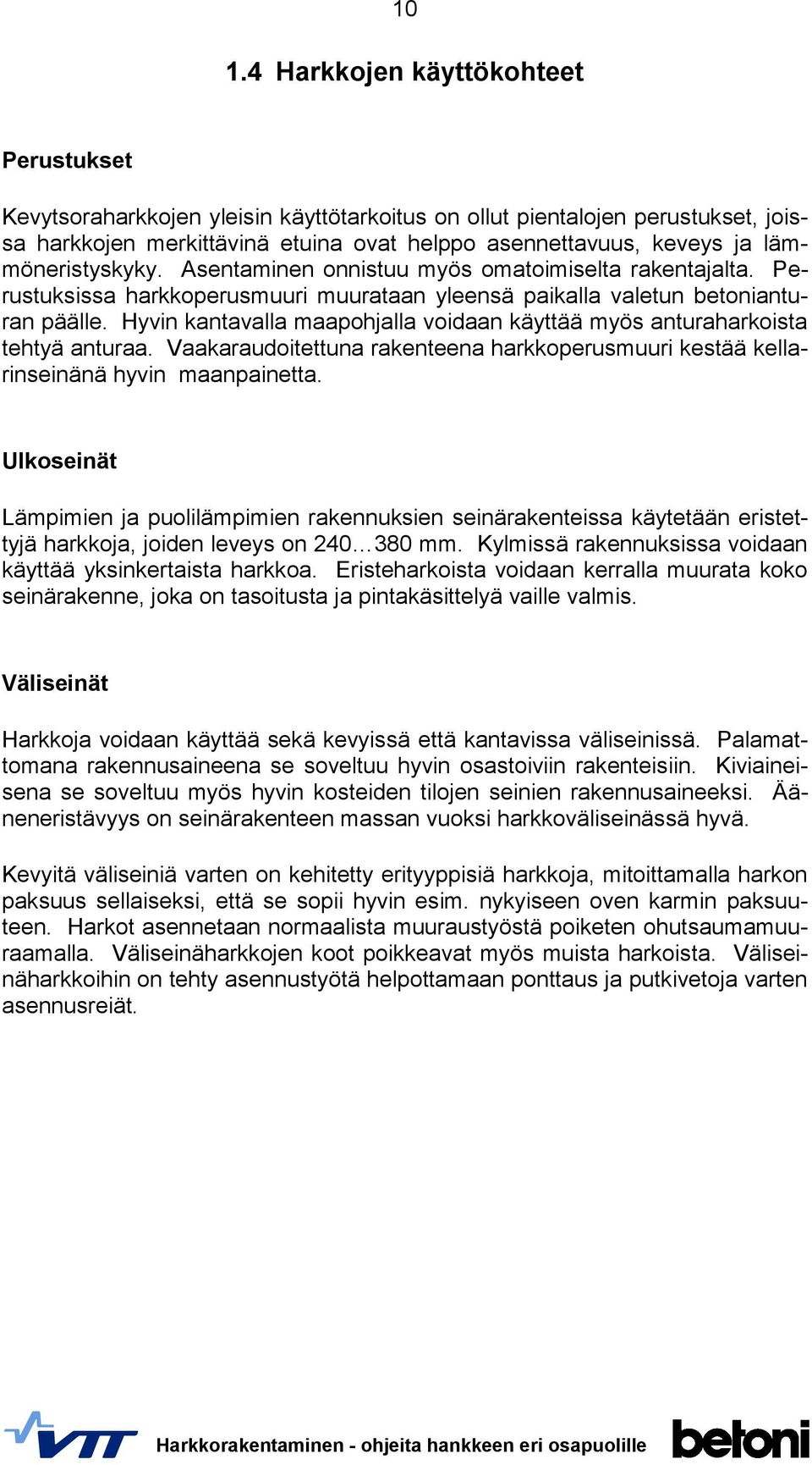 Hyvin kantavalla maapohjalla voidaan käyttää myös anturaharkoista tehtyä anturaa. Vaakaraudoitettuna rakenteena harkkoperusmuuri kestää kellarinseinänä hyvin maanpainetta.
