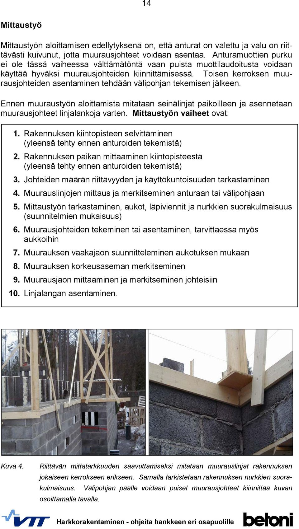 Toisen kerroksen muurausjohteiden asentaminen tehdään välipohjan tekemisen jälkeen. Ennen muuraustyön aloittamista mitataan seinälinjat paikoilleen ja asennetaan muurausjohteet linjalankoja varten.