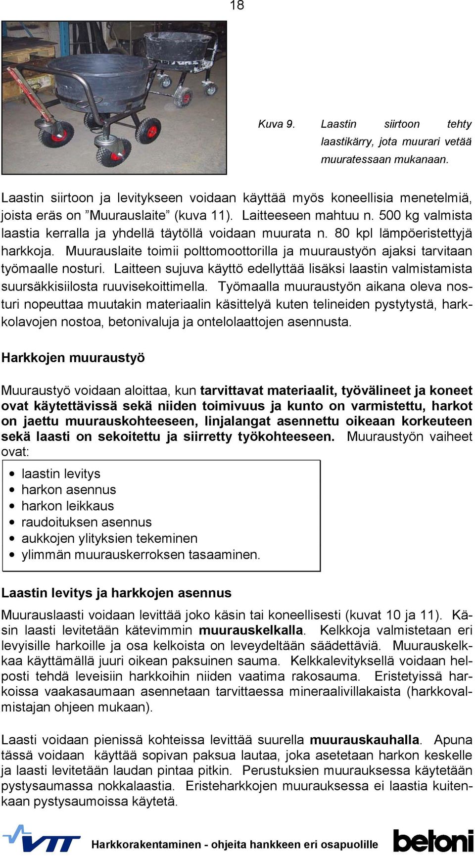 500 kg valmista laastia kerralla ja yhdellä täytöllä voidaan muurata n. 80 kpl lämpöeristettyjä harkkoja. Muurauslaite toimii polttomoottorilla ja muuraustyön ajaksi tarvitaan työmaalle nosturi.
