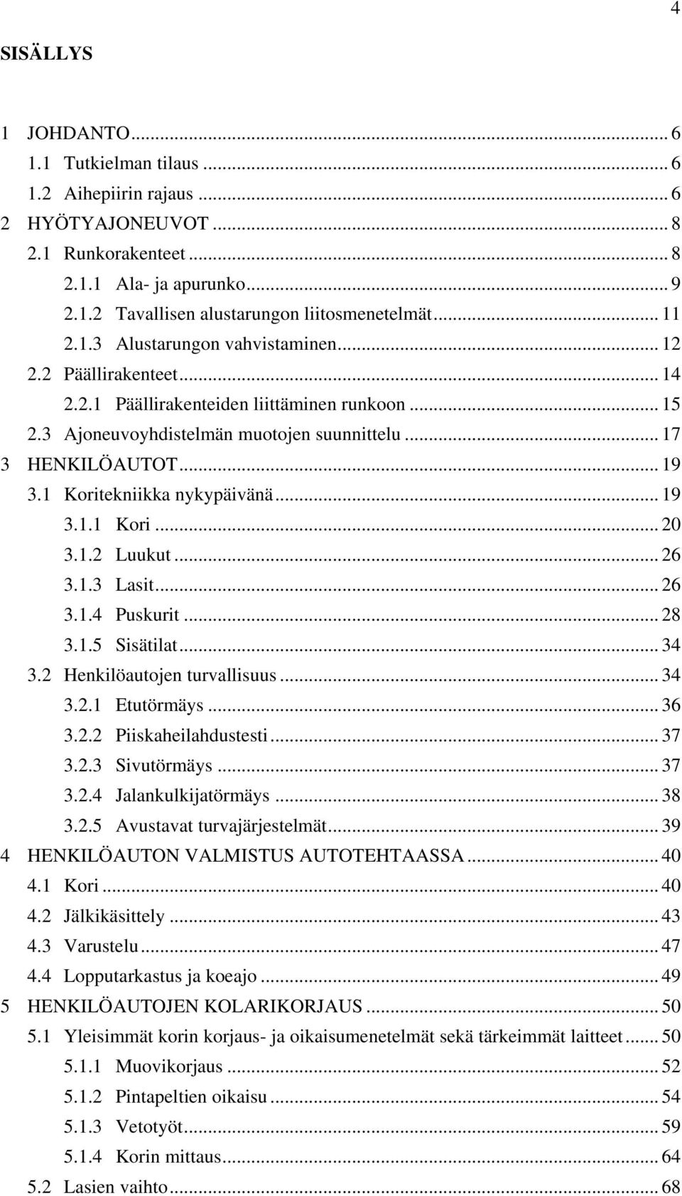 1 Koritekniikka nykypäivänä... 19 3.1.1 Kori... 20 3.1.2 Luukut... 26 3.1.3 Lasit... 26 3.1.4 Puskurit... 28 3.1.5 Sisätilat... 34 3.2 Henkilöautojen turvallisuus... 34 3.2.1 Etutörmäys... 36 3.2.2 Piiskaheilahdustesti.