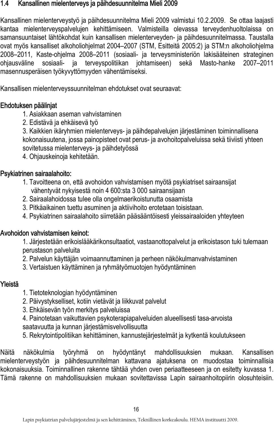 Taustalla ovat myös kansalliset alkoholiohjelmat 2004 2007 (STM, Esitteitä 2005:2) ja STM:n alkoholiohjelma 2008 2011, Kaste-ohjelma 2008 2011 (sosiaali- ja terveysministeriön lakisääteinen