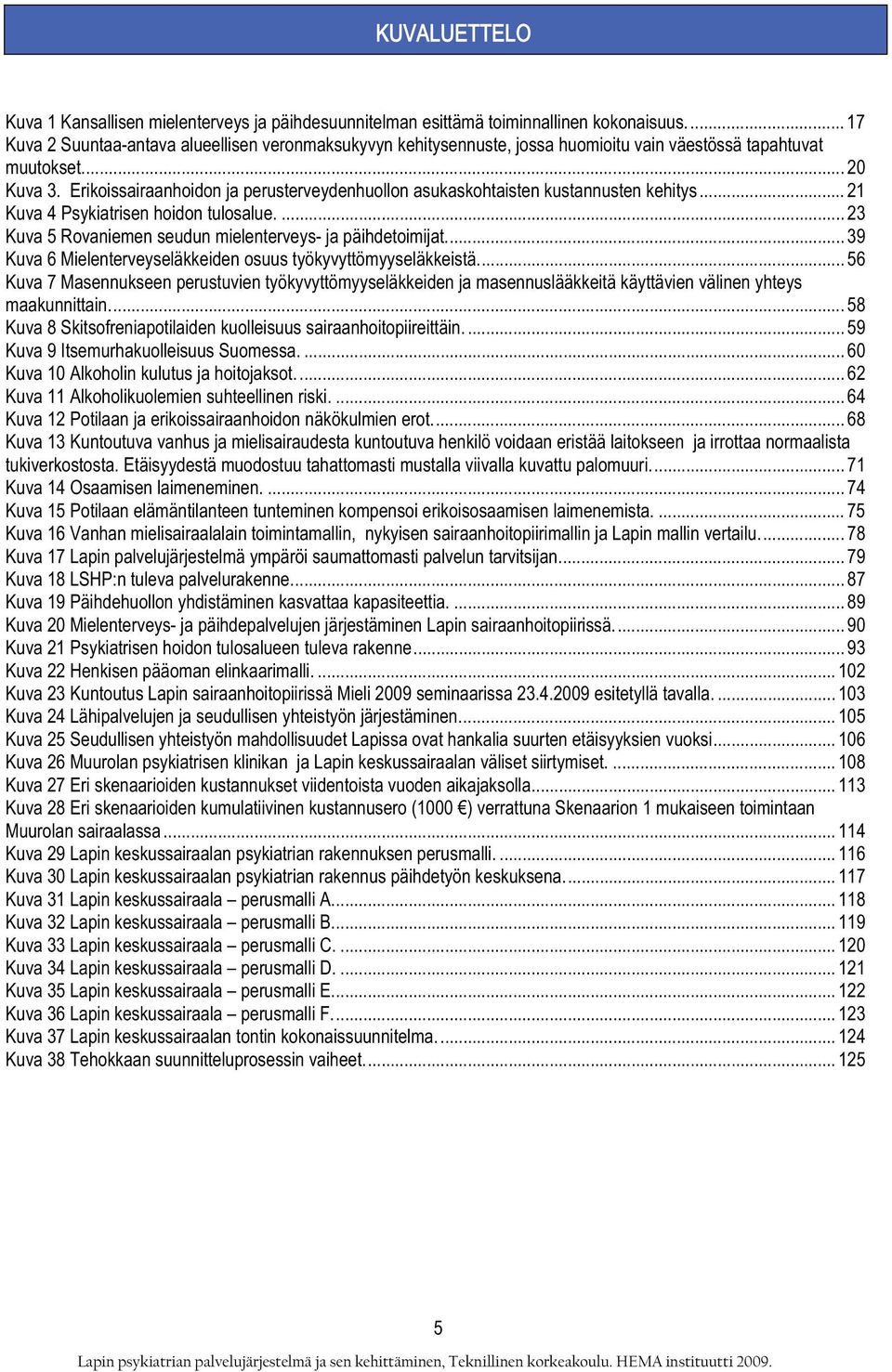 Erikoissairaanhoidon ja perusterveydenhuollon asukaskohtaisten kustannusten kehitys... 21 Kuva 4 Psykiatrisen hoidon tulosalue.... 23 Kuva 5 Rovaniemen seudun mielenterveys- ja päihdetoimijat.