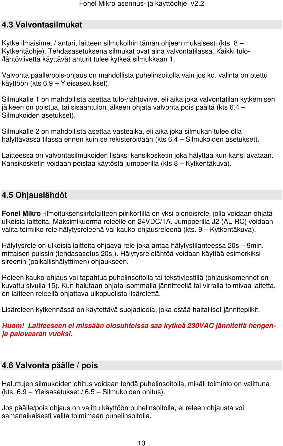 Silmukalle 1 on mahdollista asettaa tulo-/lähtöviive, eli aika joka valvontatilan kytkemisen jälkeen on poistua, tai sisääntulon jälkeen ohjata valvonta pois päältä (kts 6.4 Silmukoiden asetukset).