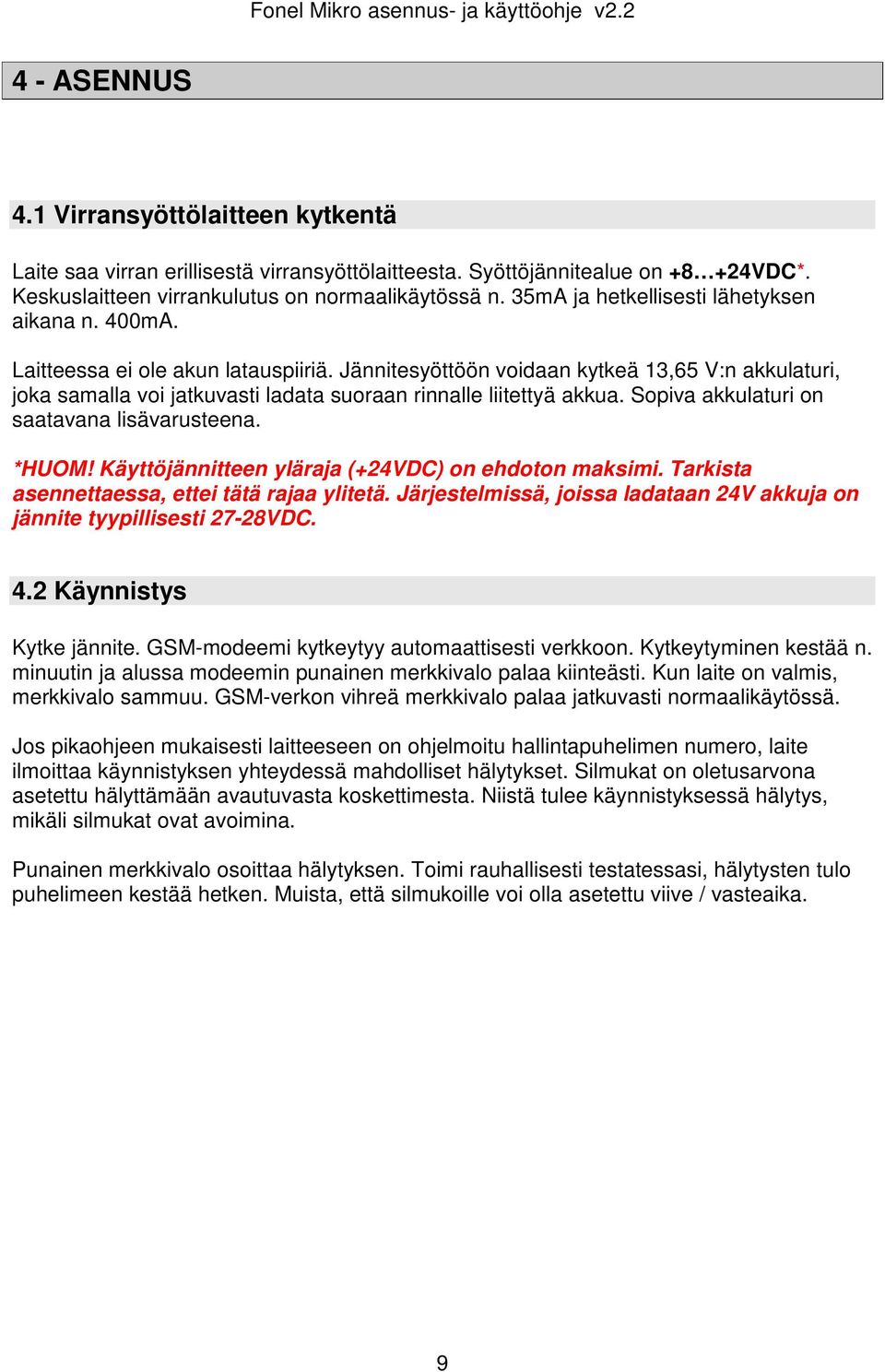 Jännitesyöttöön voidaan kytkeä 13,65 V:n akkulaturi, joka samalla voi jatkuvasti ladata suoraan rinnalle liitettyä akkua. Sopiva akkulaturi on saatavana lisävarusteena. *HUOM!