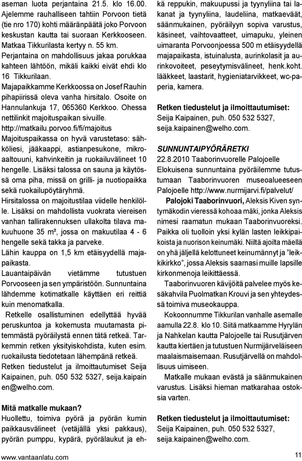 Majapaikkamme Kerkkoossa on Josef Rauhin pihapiirissä oleva vanha hirsitalo. Osoite on Hannulankuja 17, 065360 Kerkkoo. Ohessa nettilinkit majoituspaikan sivuille. http://matkailu.porvoo.