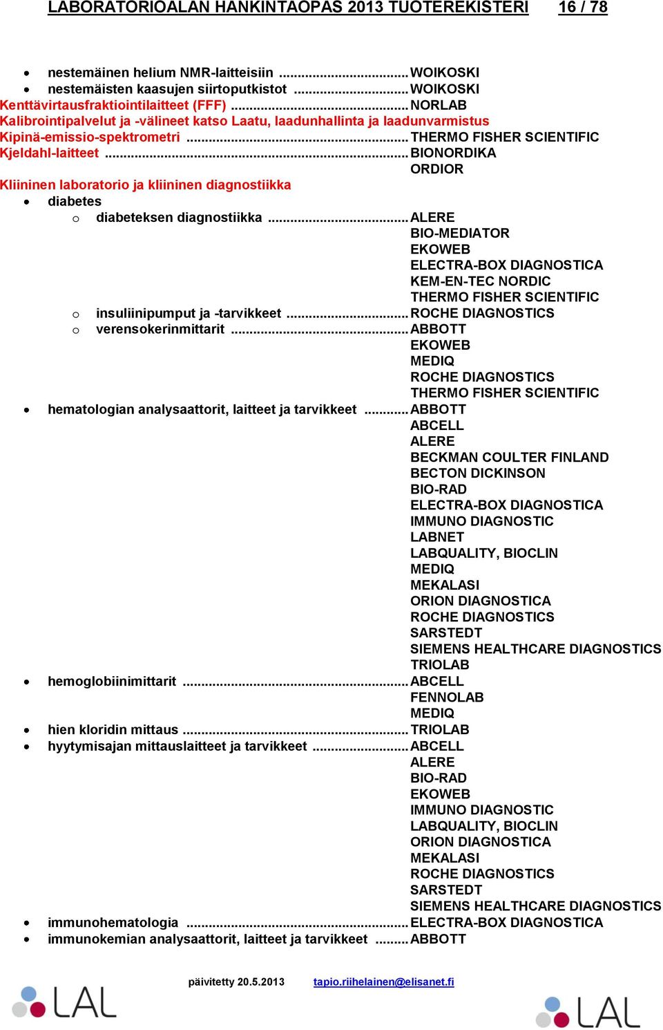 .. Kliininen laboratorio ja kliininen diagnostiikka diabetes o diabeteksen diagnostiikka... ALERE BIO-MEDIATOR EKOWEB o o insuliinipumput ja -tarvikkeet... verensokerinmittarit.