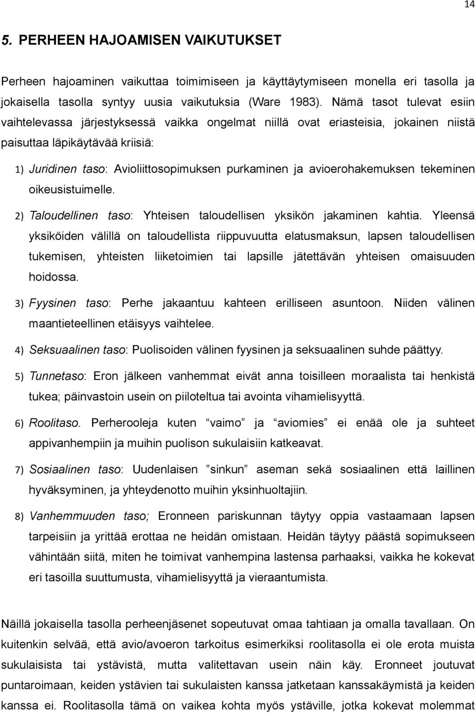 avioerohakemuksen tekeminen oikeusistuimelle. 2) Taloudellinen taso: Yhteisen taloudellisen yksikön jakaminen kahtia.