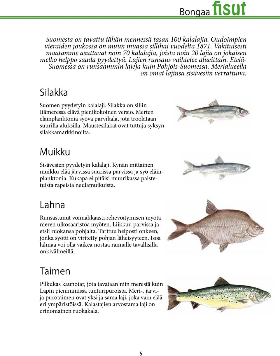 Etelä- Suomessa on runsaammin lajeja kuin Pohjois-Suomessa. Merialueella on omat lajinsa sisävesiin verrattuna. Silakka Suomen pyydetyin kalalaji.