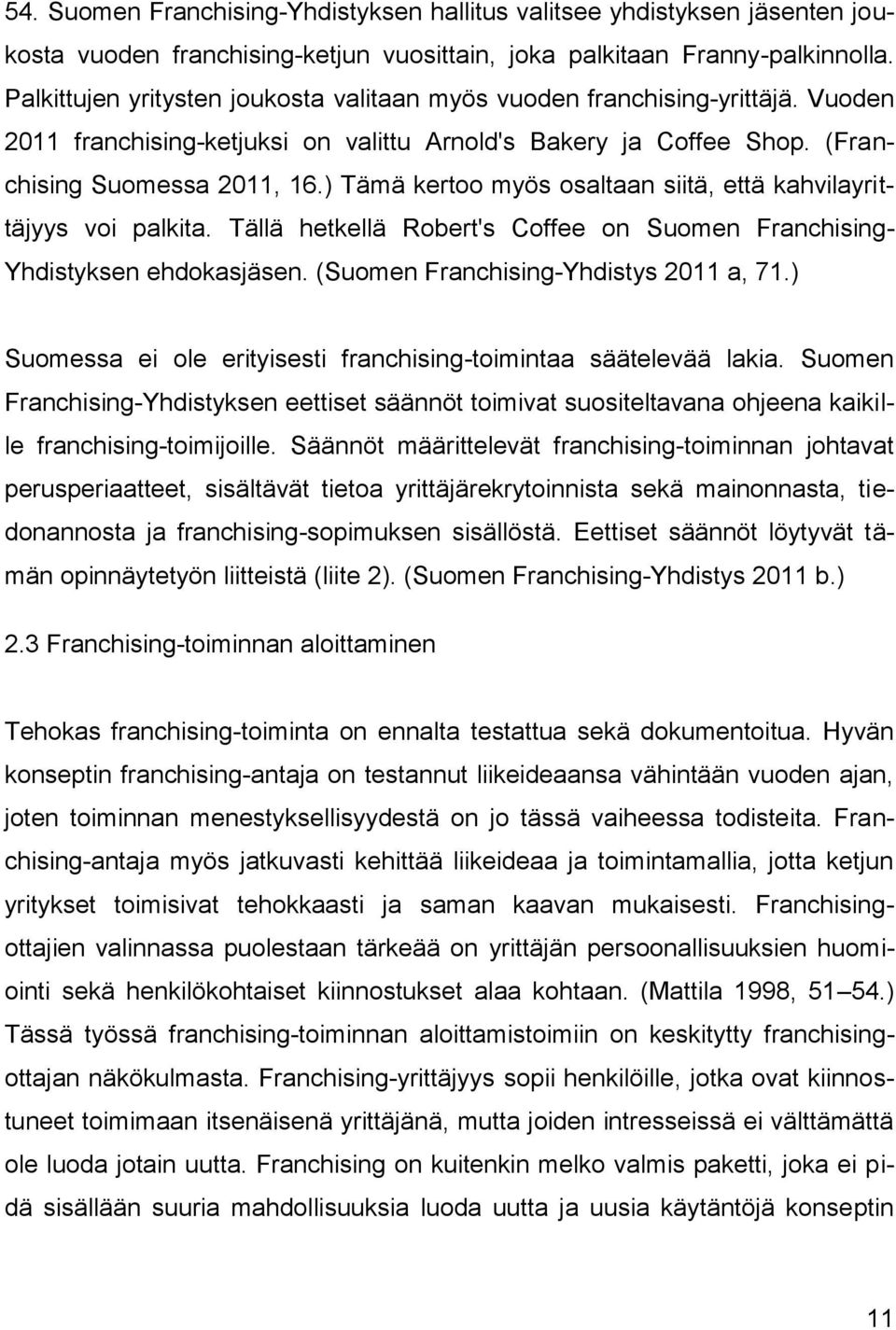 ) Tämä kertoo myös osaltaan siitä, että kahvilayrittäjyys voi palkita. Tällä hetkellä Robert's Coffee on Suomen Franchising- Yhdistyksen ehdokasjäsen. (Suomen Franchising-Yhdistys 2011 a, 71.