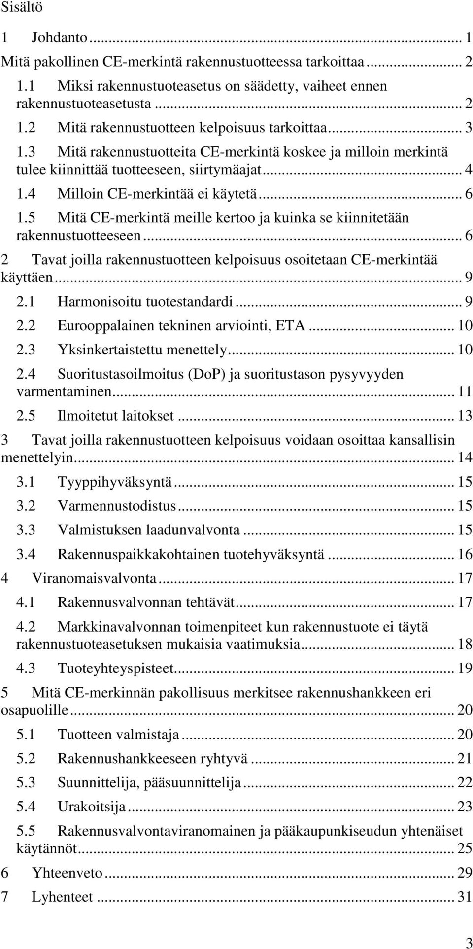 5 Mitä CE-merkintä meille kertoo ja kuinka se kiinnitetään rakennustuotteeseen... 6 2 Tavat joilla rakennustuotteen kelpoisuus osoitetaan CE-merkintää käyttäen... 9 2.1 Harmonisoitu tuotestandardi.