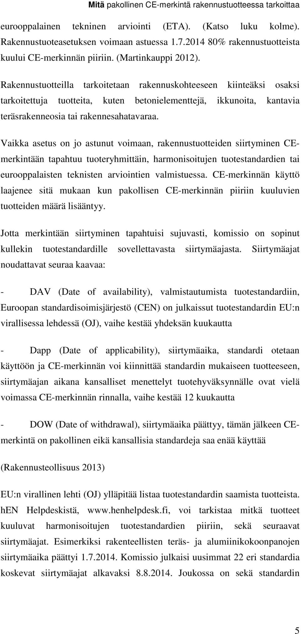 Rakennustuotteilla tarkoitetaan rakennuskohteeseen kiinteäksi osaksi tarkoitettuja tuotteita, kuten betonielementtejä, ikkunoita, kantavia teräsrakenneosia tai rakennesahatavaraa.