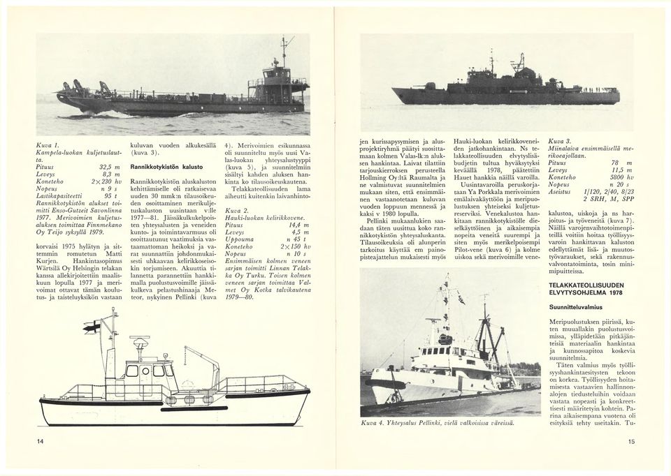 Hankintasopimus VVärtsilä Oy Helsingin telakan kanssa allekirjoitettiin maaliskuun lopulla 1977 ja merivoimat ottavat tämän koulutus- ja taisteluyksikön vastaan kuluvan vuoden alkukesällä (kuva 3).