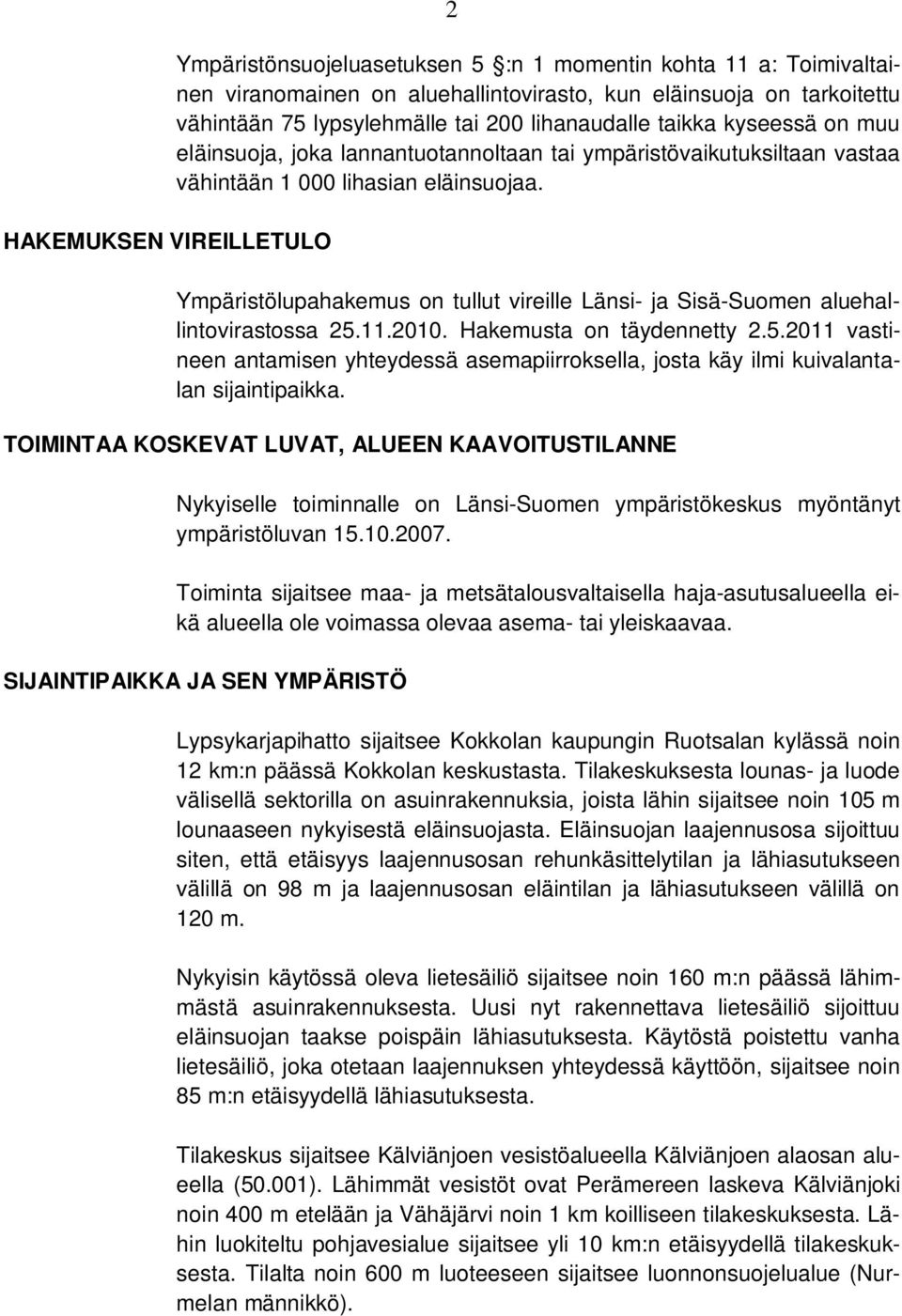 Ympäristölupahakemus on tullut vireille Länsi- ja Sisä-Suomen aluehallintovirastossa 25.11.2010. Hakemusta on täydennetty 2.5.2011 vastineen antamisen yhteydessä asemapiirroksella, josta käy ilmi kuivalantalan sijaintipaikka.