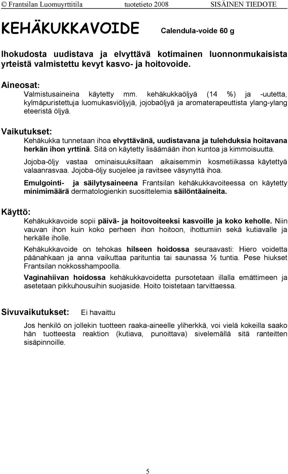 Vaikutukset: Kehäkukka tunnetaan ihoa elvyttävänä, uudistavana ja tulehduksia hoitavana herkän ihon yrttinä. Sitä on käytetty lisäämään ihon kuntoa ja kimmoisuutta.