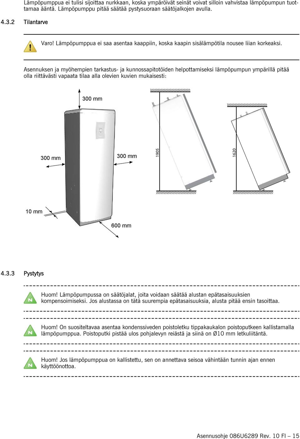 Asennuksen ja myöhempien tarkastus- ja kunnossapitotöiden helpottamiseksi lämpöpumpun ympärillä pitää olla riittävästi vapaata tilaa alla olevien kuvien mukaisesti: 300 mm 300 mm 300 mm 1905 1620 10
