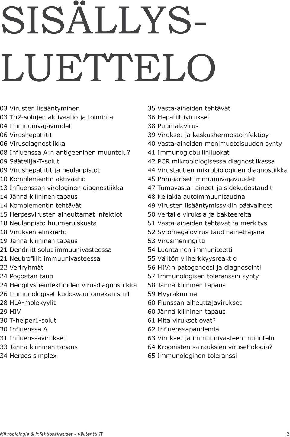 aiheuttamat infektiot 18 Neulanpisto huumeruiskusta 18 Viruksen elinkierto 19 Jännä kliininen tapaus 21 Dendriittisolut immuunivasteessa 21 Neutrofiilit immuunivasteessa 22 Veriryhmät 24 Pogostan