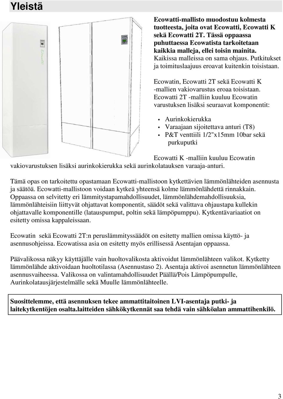 Ecowatti 2T -malliin kuuluu Ecowatin varustuksen lisäksi seuraavat komponentit: Aurinkokierukka Varaajaan sijoitettava anturi (T8) P&T venttiili 1/2"x15mm 10bar sekä purkuputki Ecowatti K -malliin