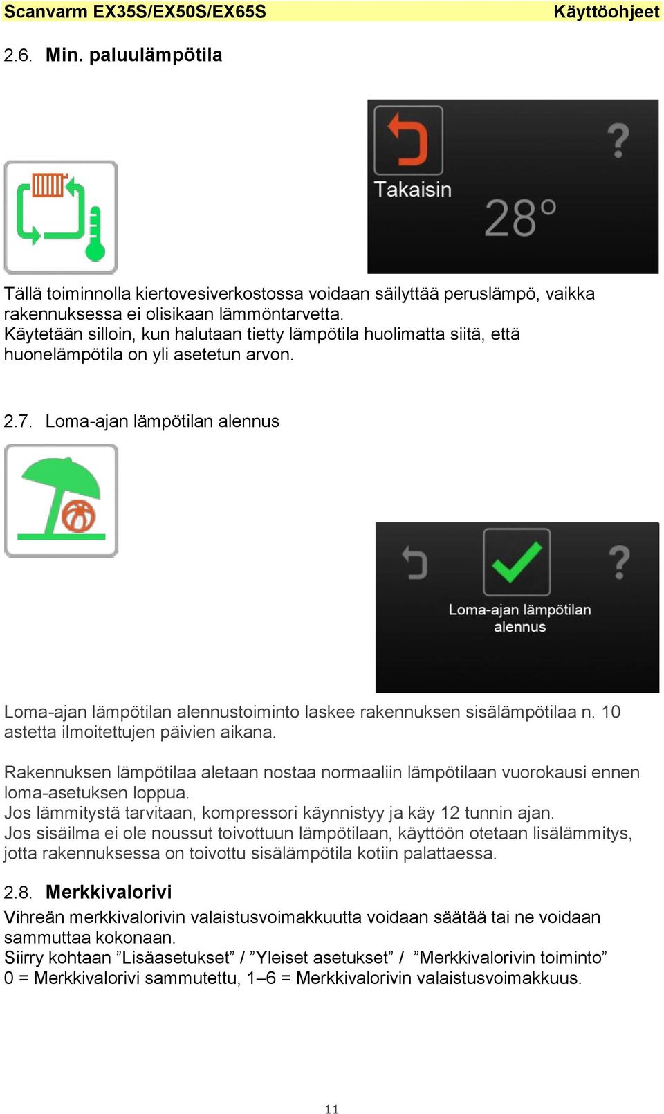 Loma-ajan lämpötilan alennus Loma-ajan lämpötilan alennustoiminto laskee rakennuksen sisälämpötilaa n. 10 astetta ilmoitettujen päivien aikana.