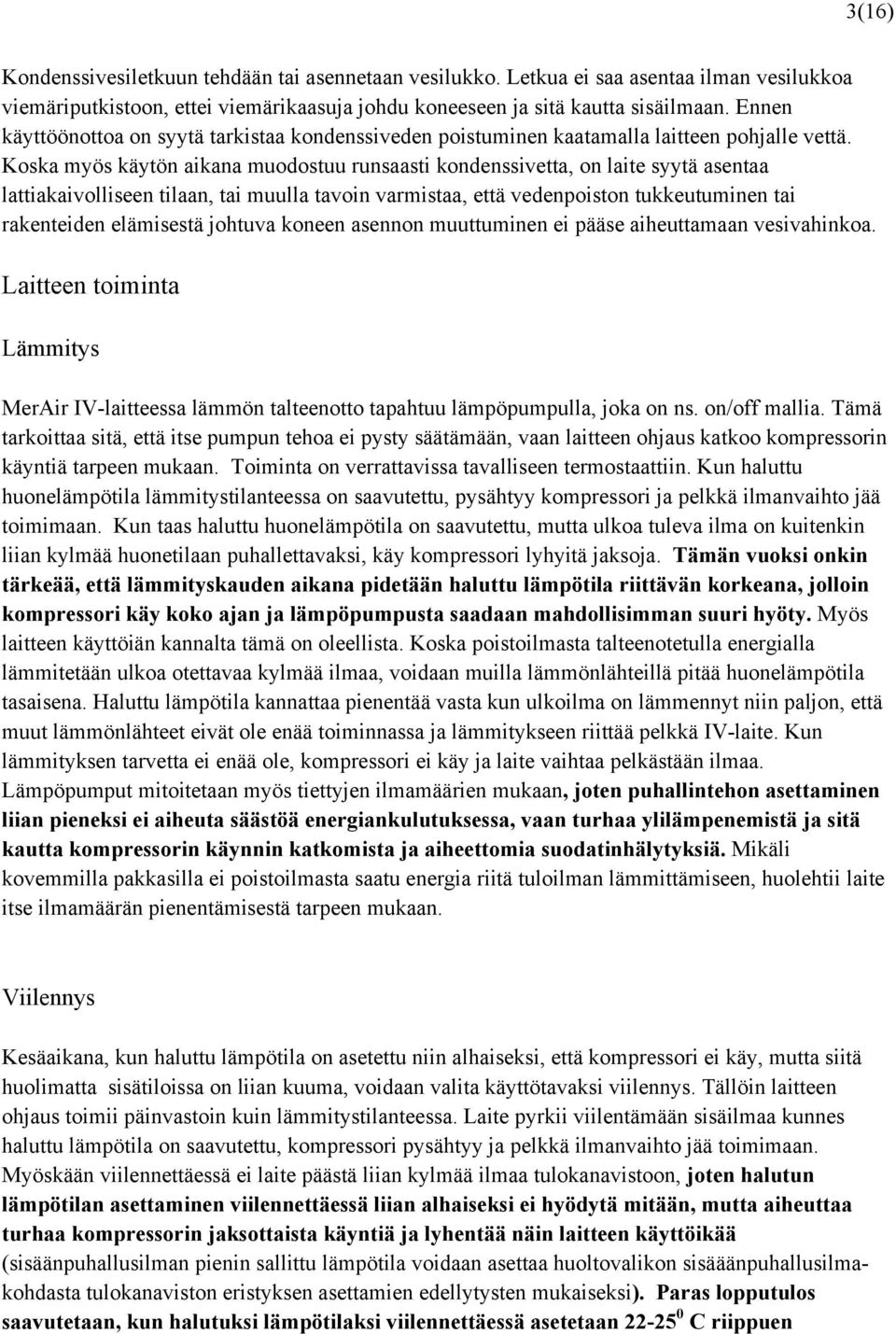 Koska myös käytön aikana muodostuu runsaasti kondenssivetta, on laite syytä asentaa lattiakaivolliseen tilaan, tai muulla tavoin varmistaa, että vedenpoiston tukkeutuminen tai rakenteiden elämisestä