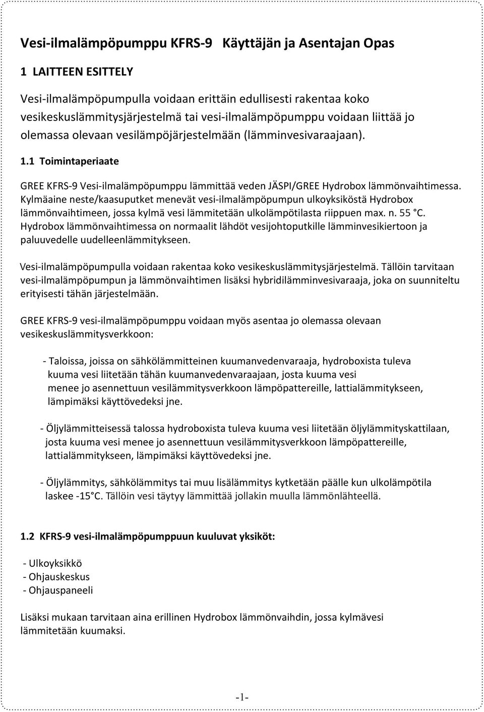 Kylmäaine neste/kaasuputket menevät vesi-ilmalämpöpumpun ulkoyksiköstä Hydrobox lämmönvaihtimeen, jossa kylmä vesi lämmitetään ulkolämpötilasta riippuen max. n. 58 55 C.