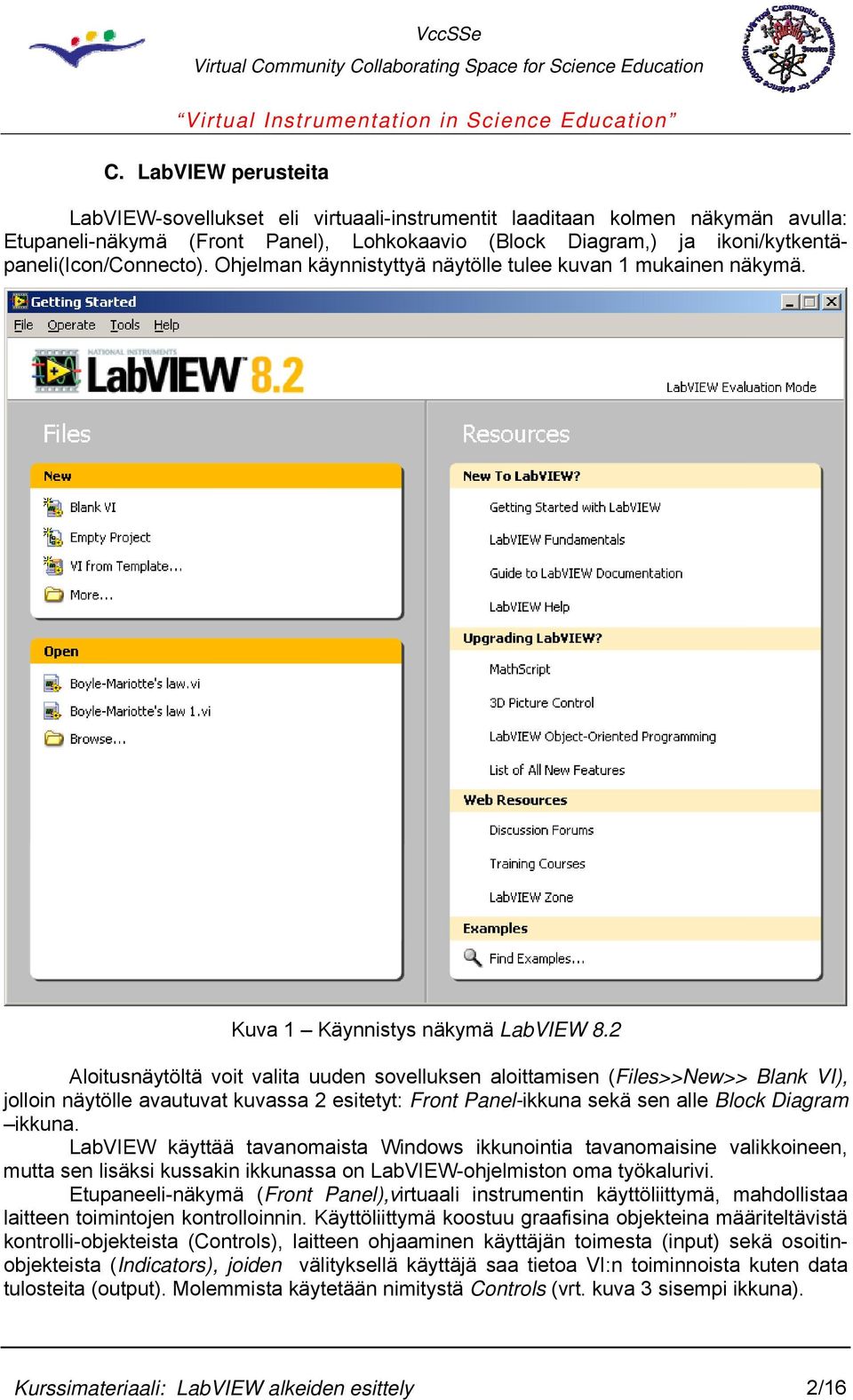 2 Aloitusnäytöltä voit valita uuden sovelluksen aloittamisen (Files>>New>> Blank VI), jolloin näytölle avautuvat kuvassa 2 esitetyt: Front Panel-ikkuna sekä sen alle Block Diagram ikkuna.