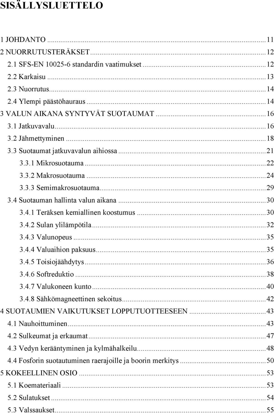 .. 29 3.4 Suotauman hallinta valun aikana... 30 3.4.1 Teräksen kemiallinen koostumus... 30 3.4.2 Sulan ylilämpötila... 32 3.4.3 Valunopeus... 35 3.4.4 Valuaihion paksuus... 35 3.4.5 Toisiojäähdytys.