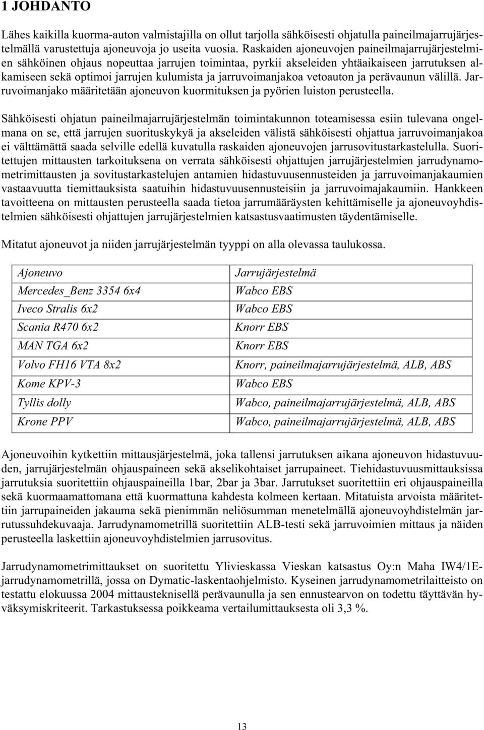 jarruvoimanjakoa vetoauton ja perävaunun välillä. Jarruvoimanjako määritetään ajoneuvon kuormituksen ja pyörien luiston perusteella.