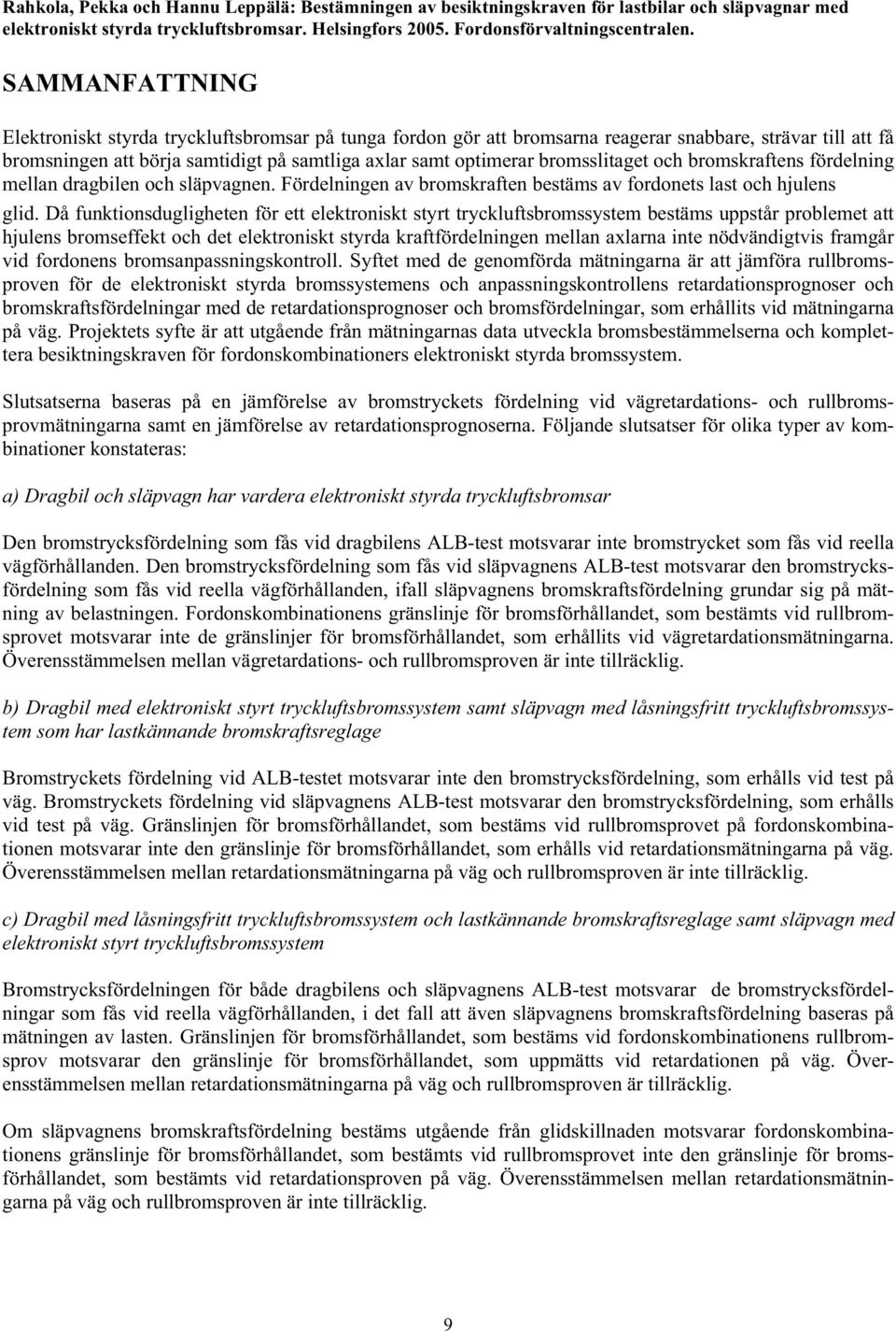 bromsslitaget och bromskraftens fördelning mellan dragbilen och släpvagnen. Fördelningen av bromskraften bestäms av fordonets last och hjulens glid.