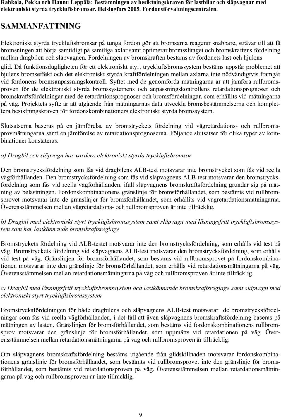 bromsslitaget och bromskraftens fördelning mellan dragbilen och släpvagnen. Fördelningen av bromskraften bestäms av fordonets last och hjulens glid.