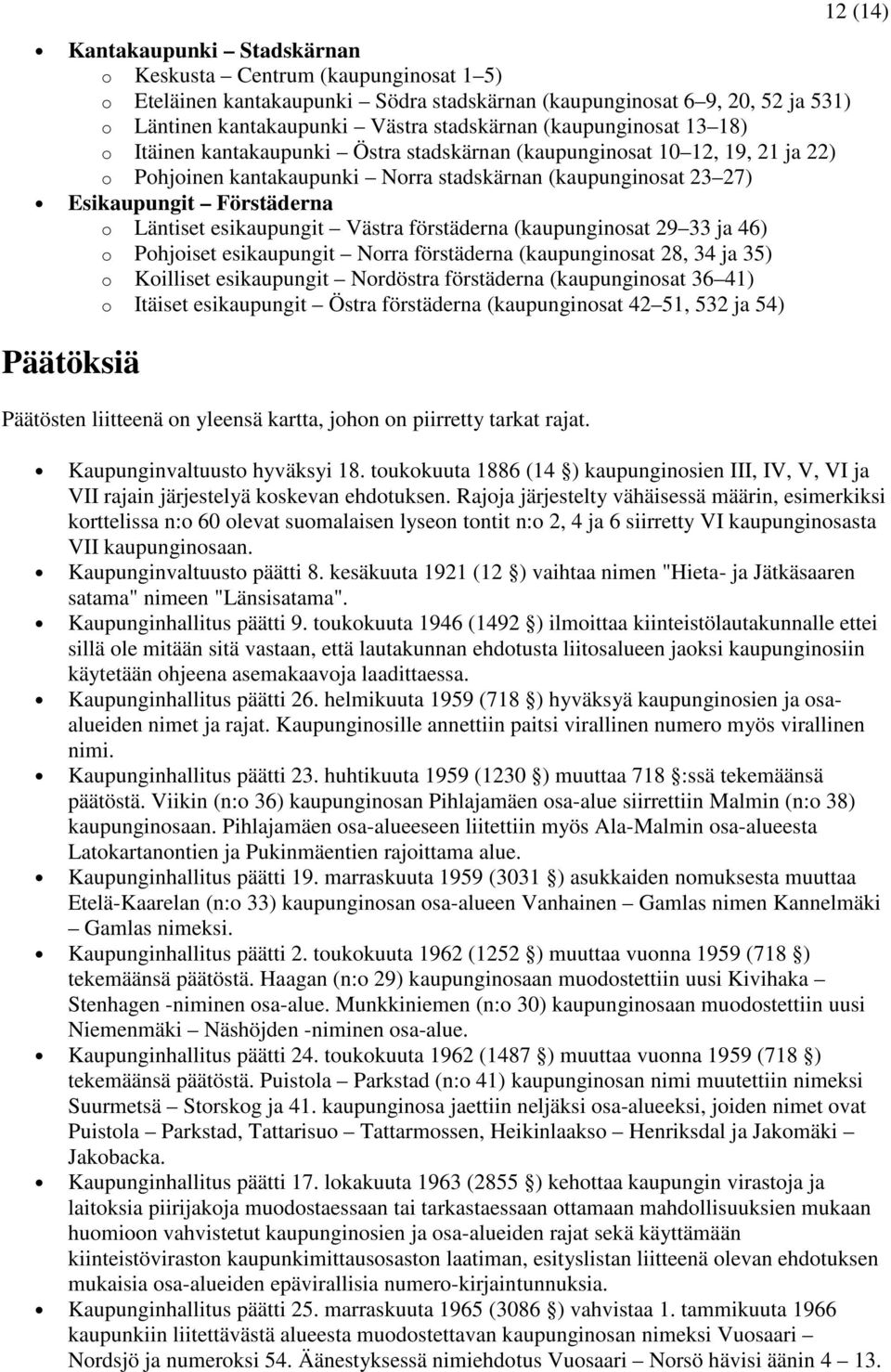 Läntiset esikaupungit Västra förstäderna (kaupunginosat 29 33 ja 46) o Pohjoiset esikaupungit Norra förstäderna (kaupunginosat 28, 34 ja 35) o Koilliset esikaupungit Nordöstra förstäderna