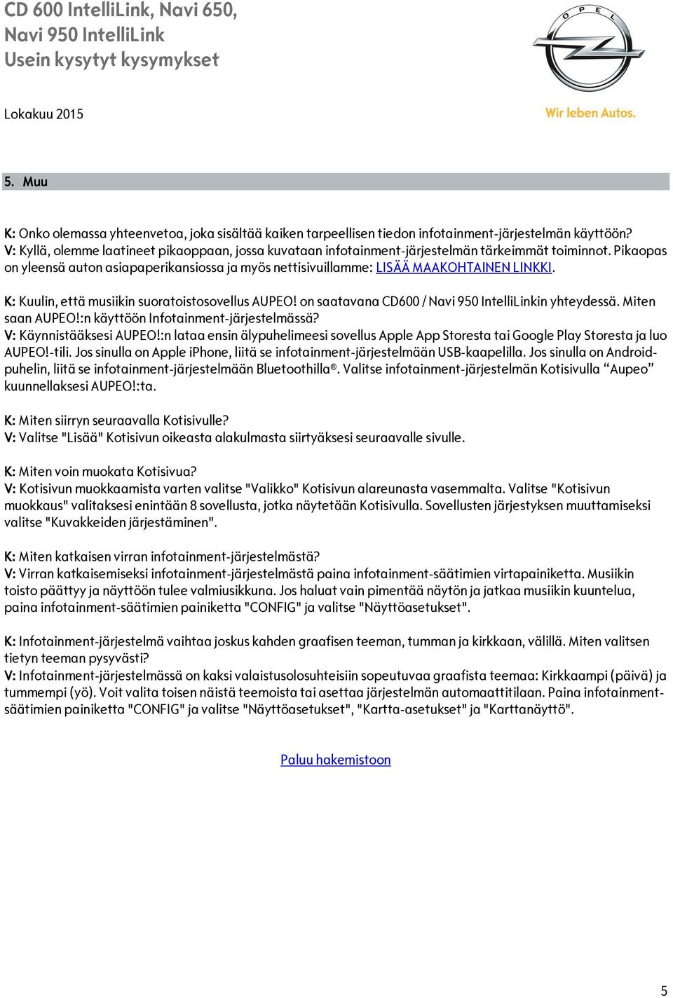 K: Kuulin, että musiikin suoratoistosovellus AUPEO! on saatavana CD600 / in yhteydessä. Miten saan AUPEO!:n käyttöön Infotainment-järjestelmässä? V: Käynnistääksesi AUPEO!