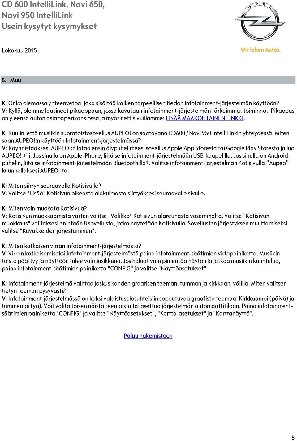 K: Kuulin, että musiikin suoratoistosovellus AUPEO! on saatavana CD600 / in yhteydessä. Miten saan AUPEO!:n käyttöön Infotainment-järjestelmässä? V: Käynnistääksesi AUPEO!