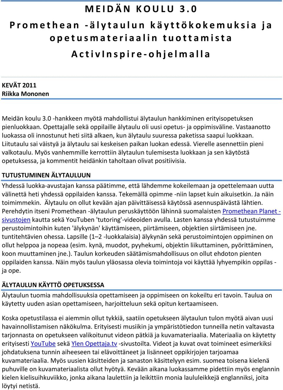 Vastaanotto luokassa oli innostunut heti siitä alkaen, kun älytaulu suuressa paketissa saapui luokkaan. Liitutaulu sai väistyä ja älytaulu sai keskeisen paikan luokan edessä.