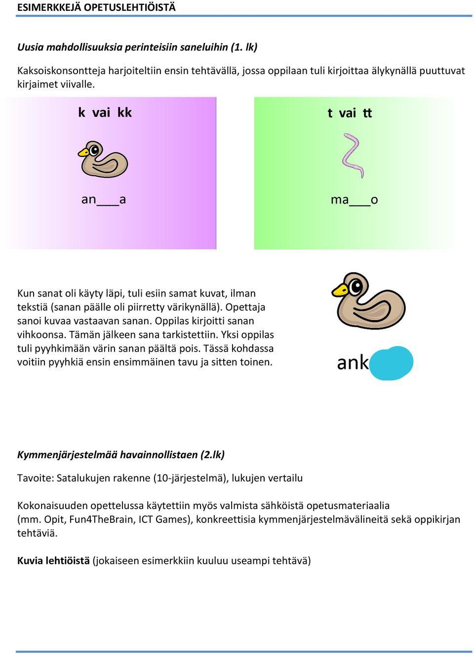 Kun sanat oli käyty läpi, tuli esiin samat kuvat, ilman tekstiä (sanan päälle oli piirretty värikynällä). Opettaja sanoi kuvaa vastaavan sanan. Oppilas kirjoitti sanan vihkoonsa.