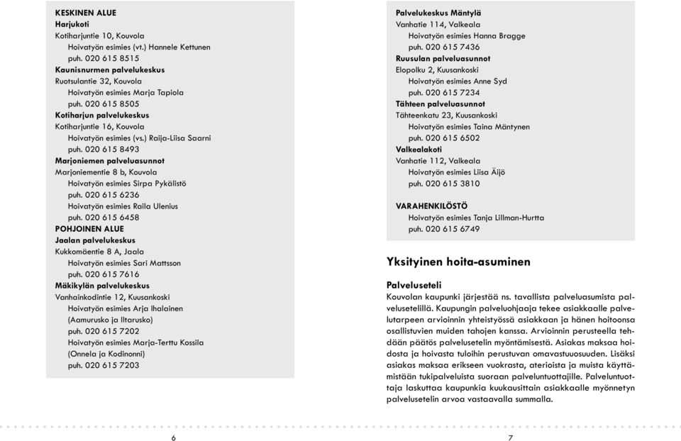 020 615 8493 Marjoniemen palveluasunnot Marjoniementie 8 b, Kouvola Hoivatyön esimies Sirpa Pykälistö puh. 020 615 6236 Hoivatyön esimies Raila Ulenius puh.