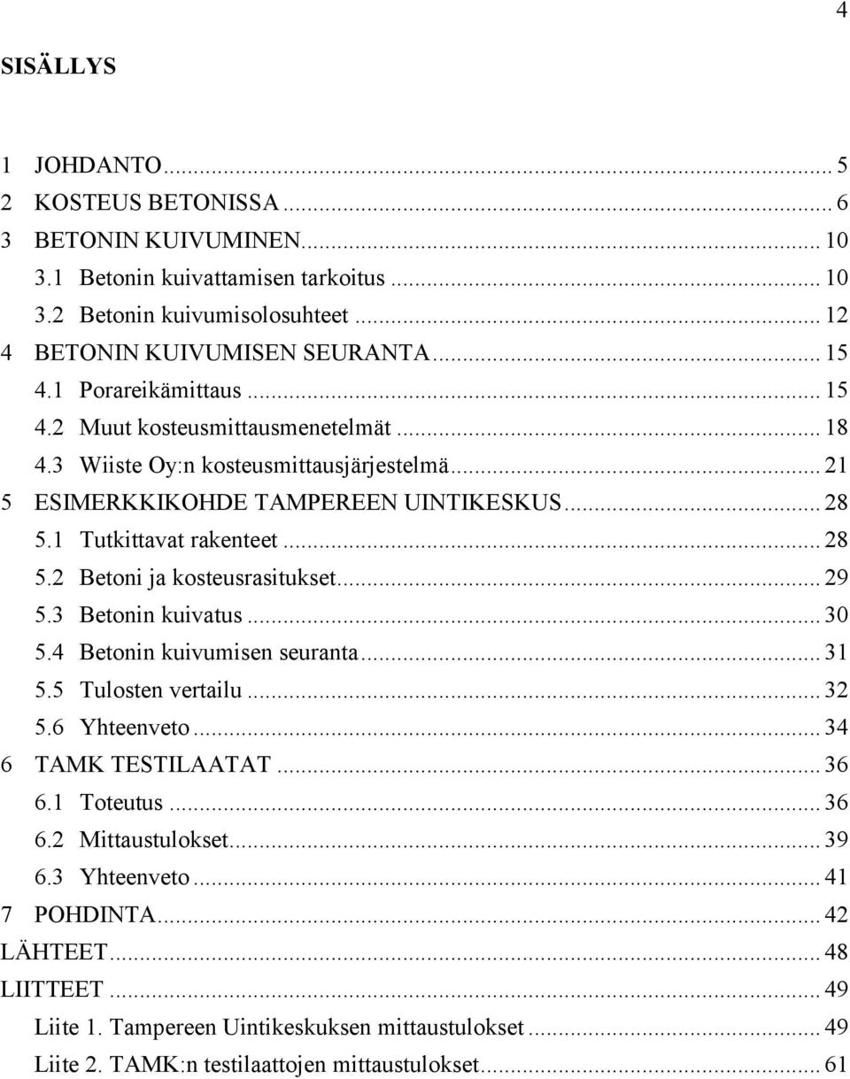 .. 29 5.3 Betonin kuivatus... 30 5.4 Betonin kuivumisen seuranta... 31 5.5 Tulosten vertailu... 32 5.6 Yhteenveto... 34 6 TAMK TESTILAATAT... 36 6.1 Toteutus... 36 6.2 Mittaustulokset... 39 6.