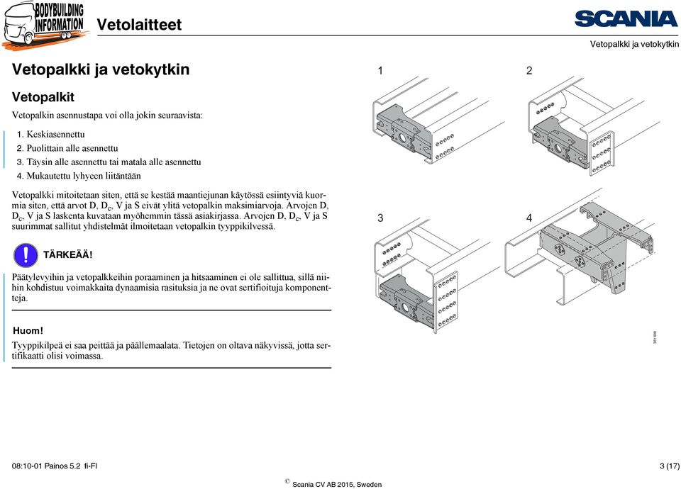 Mukautettu lyhyeen liitäntään Vetopalkki mitoitetaan siten, että se kestää maantiejunan käytössä esiintyviä kuormia siten, että arvot D, D c, V ja S eivät ylitä vetopalkin maksimiarvoja.