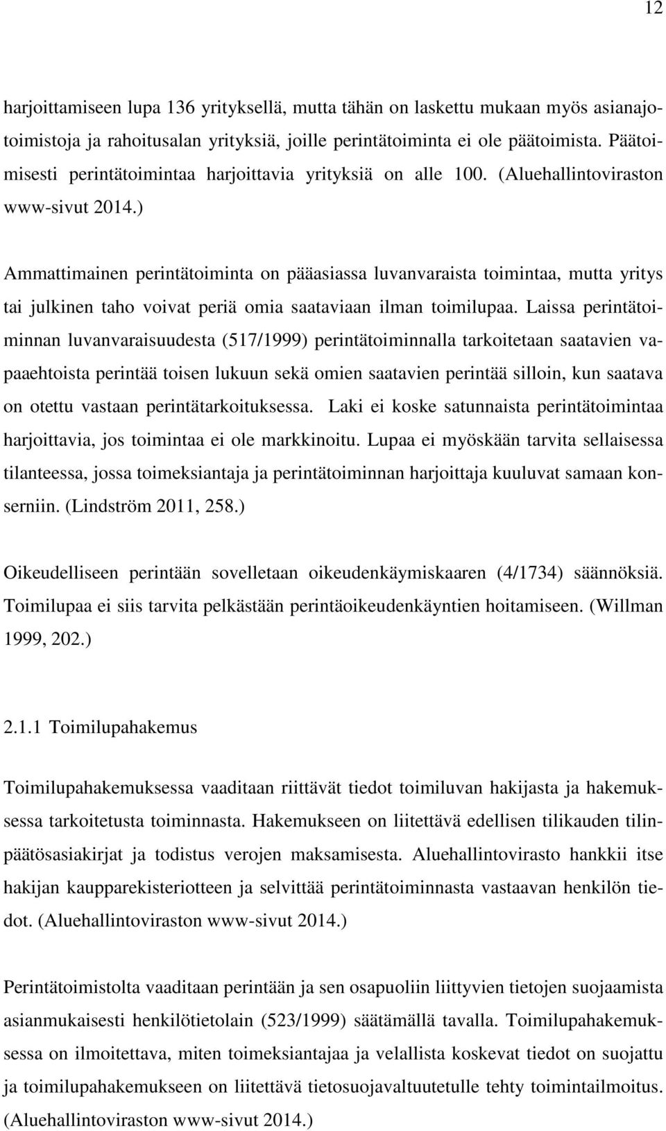 ) Ammattimainen perintätoiminta on pääasiassa luvanvaraista toimintaa, mutta yritys tai julkinen taho voivat periä omia saataviaan ilman toimilupaa.