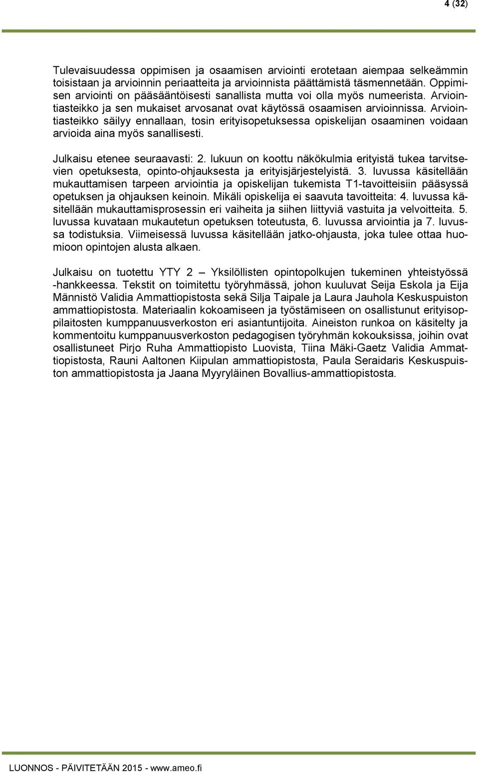 Arviointiasteikko säilyy ennallaan, tosin erityisopetuksessa opiskelijan osaaminen voidaan arvioida aina myös sanallisesti. Julkaisu etenee seuraavasti: 2.