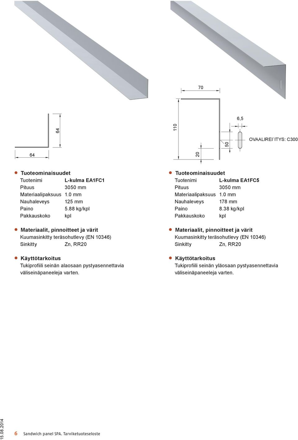 väliseinäpaneeleja varten. Tuotenimi L-kulma EA1FC5 3050 mm Materiaalipaksuus 1.0 mm Nauhaleveys 178 mm 8.