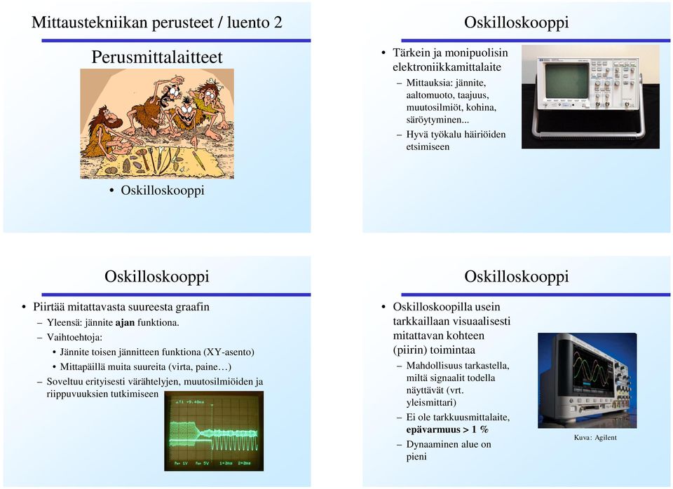 Vaihtoehtoja: Jännite toisen jännitteen funktiona (XY-asento) Mittapäillä muita suureita (virta, paine ) Soveltuu erityisesti värähtelyjen, muutosilmiöiden ja riippuvuuksien tutkimiseen