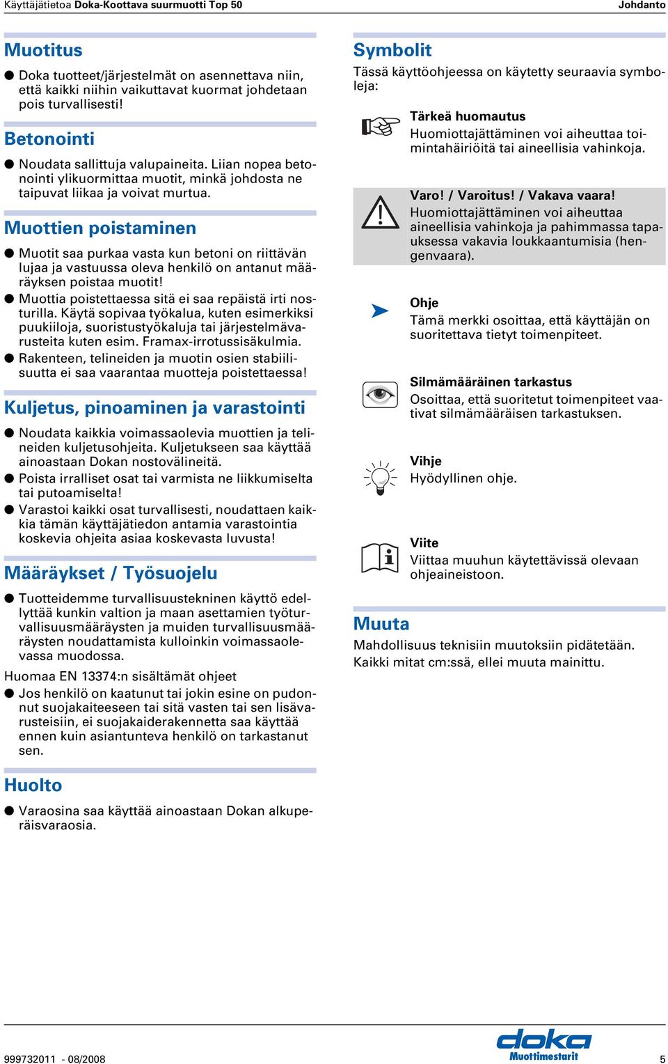 Muottien poistaminen Muotit saa purkaa vasta kun betoni on riittävän lujaa ja vastuussa oleva henkilö on antanut määräyksen poistaa muotit! Muottia poistettaessa sitä ei saa repäistä irti nosturilla.