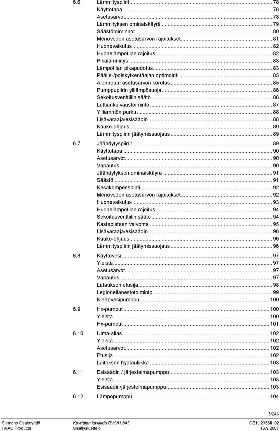 .. 86 Lattiankuivaustoiminto... 87 Ylilämmön purku... 88 Lisävaraaja/esisäädin... 88 Kauko-ohjaus... 89 Lämmityspiirin jäätymissuojaus... 89 6.7 Jäähdytyspiiri 1... 89 Käyttötapa... 90 Asetusarvot.